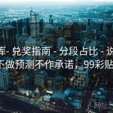 99图库- 兑奖指南 - 分段占比 - 说明页 - 不做预测不作承诺，99彩贴吧