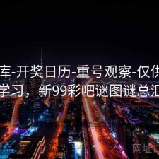 99图库-开奖日历-重号观察-仅供查询学习，新99彩吧谜图谜总汇