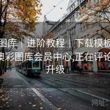 澳彩图库｜进阶教程｜下载模板｜教程，澳彩图库会员中心,正在评论,加紧升级