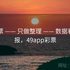 49彩票 —— 只做整理 —— 数据看板年报，49app彩票