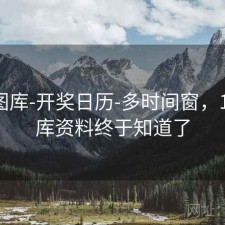 123图库-开奖日历-多时间窗，123图库资料终于知道了