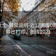 图库大全-异常说明-近17图库0期-支持导出打印，图库2021