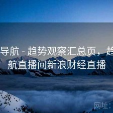 0149导航 - 趋势观察汇总页，趋势巡航直播间新浪财经直播