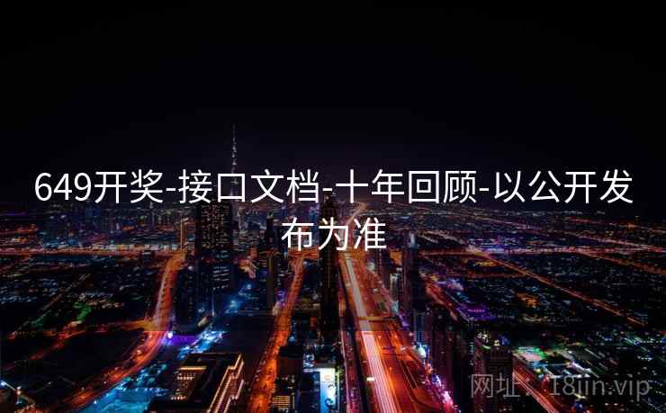 649开奖-接口文档-十年回顾-以公开发布为准  第1张