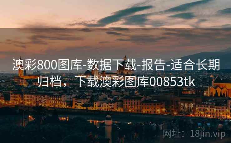 澳彩800图库-数据下载-报告-适合长期归档，下载澳彩图库00853tk  第2张