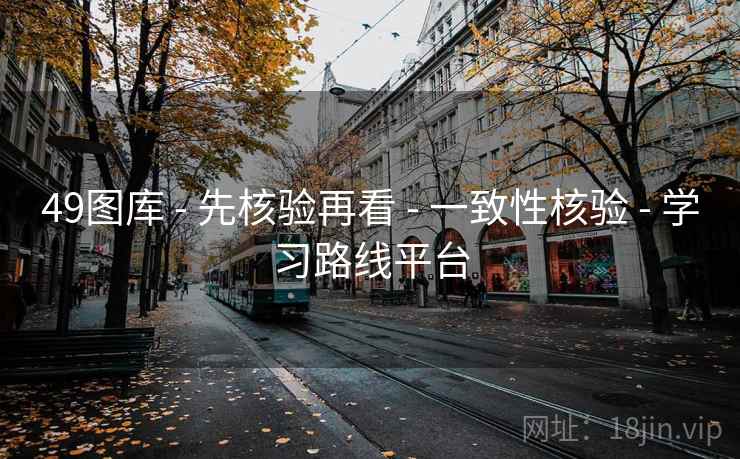 49图库 - 先核验再看 一致性核验 学习路线平台 第2张 49图库 - 先核验再看 一致性核验 学习路线平台 第2张