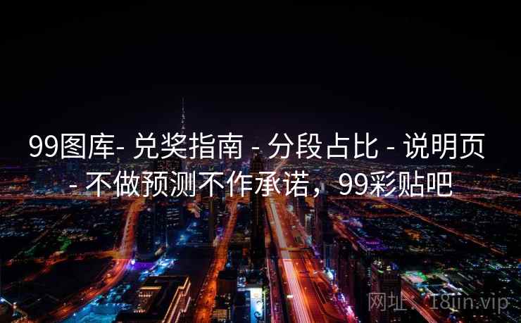 99图库- 兑奖指南 - 分段占比 说明页 不做预测不作承诺,99彩贴吧 第2张 99图库- 兑奖指南 - 分段占比 说明页 不做预测不作承诺,99彩贴吧 第2张