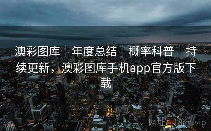 澳彩图库|年度总结|概率科普|持续更新,澳彩图库手机app官方版下载 第1张 澳彩图库|年度总结|概率科普|持续更新,澳彩图库手机app官方版下载 第1张