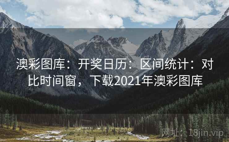 澳彩图库:开奖日历:区间统计:对比时间窗,下载2021年澳彩图库 第1张 澳彩图库:开奖日历:区间统计:对比时间窗,下载2021年澳彩图库 第1张