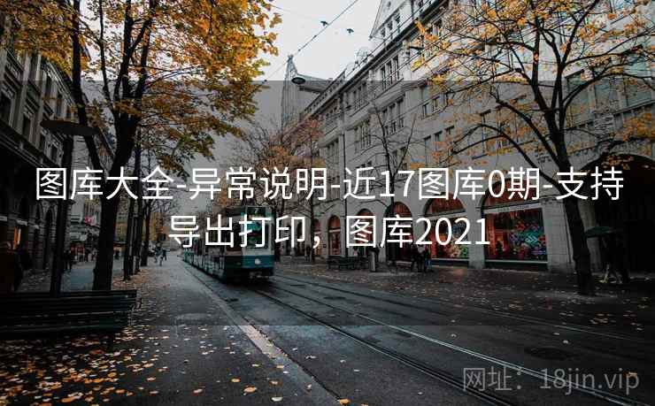 图库大全-异常说明-近17图库0期-支持导出打印,图库2021 第1张 图库大全-异常说明-近17图库0期-支持导出打印,图库2021 第1张
