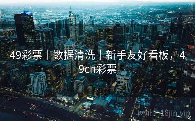 49彩票｜数据清洗｜新手友好看板，49cn彩票  第2张