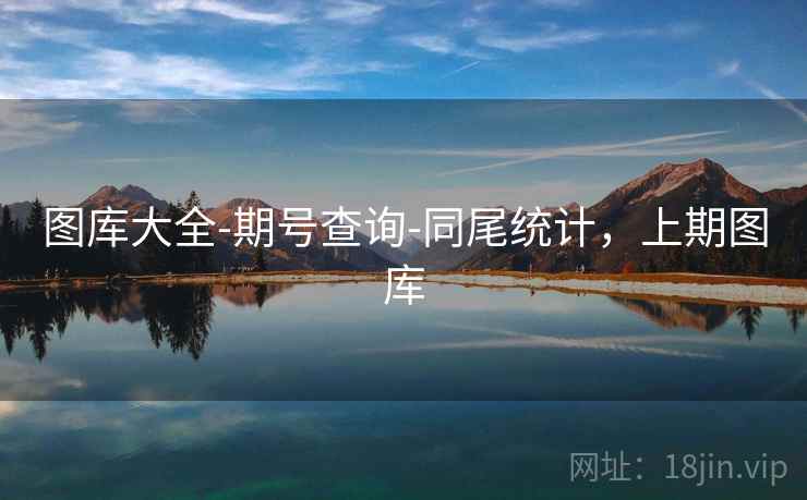 图库大全-期号查询-同尾统计，上期图库  第1张