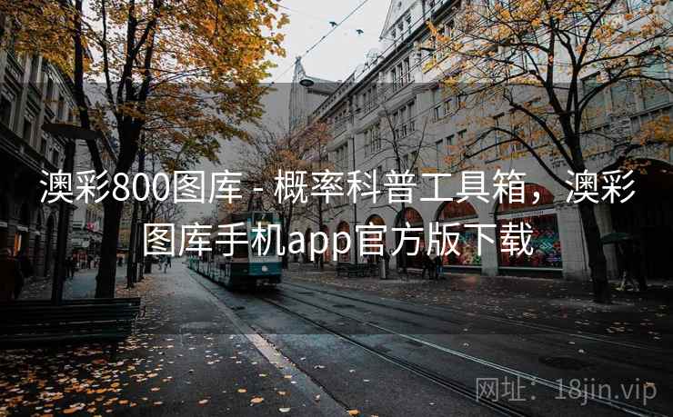澳彩800图库 - 概率科普工具箱,澳彩图库手机app官方版下载 第2张 澳彩800图库 - 概率科普工具箱,澳彩图库手机app官方版下载 第2张