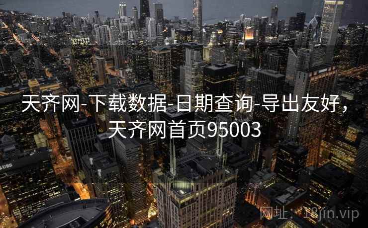 天齐网-下载数据-日期查询-导出友好,天齐网首页95003 第2张 天齐网-下载数据-日期查询-导出友好,天齐网首页95003 第2张