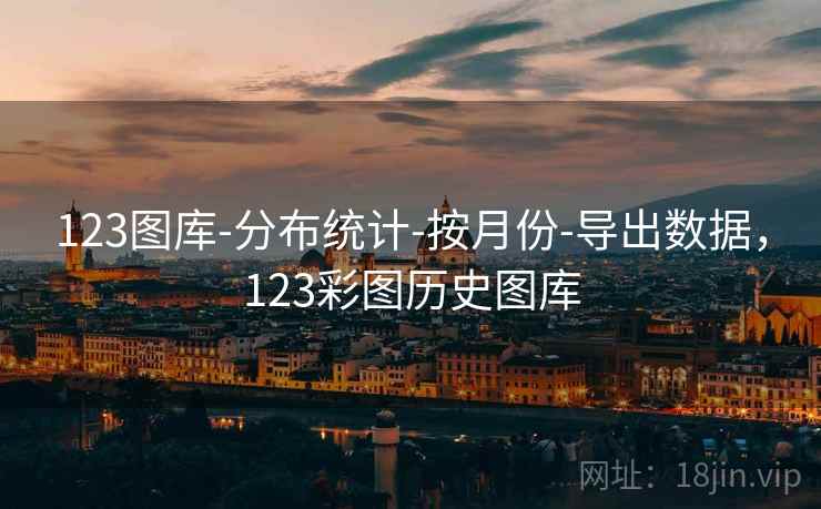 123图库-分布统计-按月份-导出数据,123彩图历史图库 第1张 123图库-分布统计-按月份-导出数据,123彩图历史图库 第1张