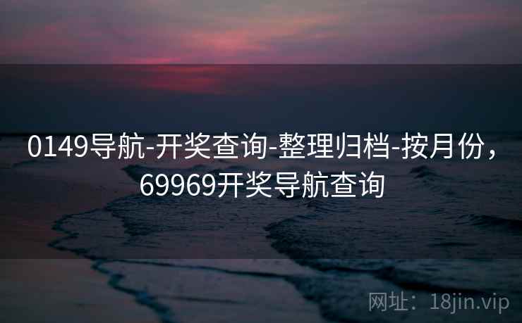 0149导航-开奖查询-整理归档-按月份，69969开奖导航查询  第1张