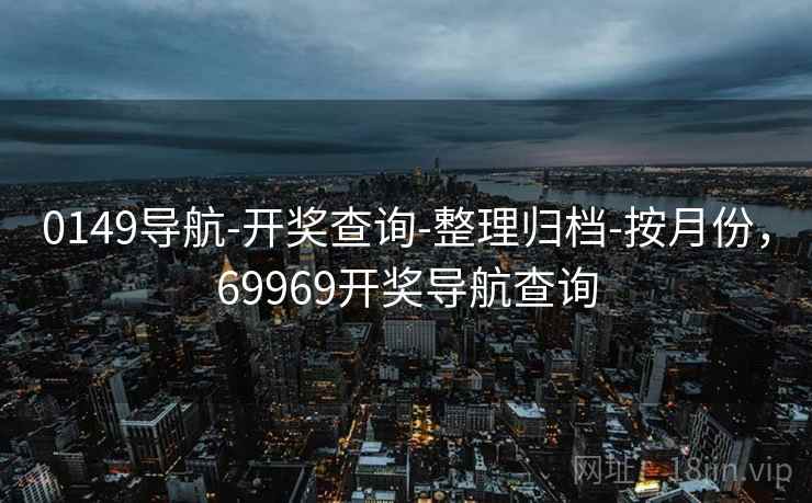 0149导航-开奖查询-整理归档-按月份，69969开奖导航查询  第2张