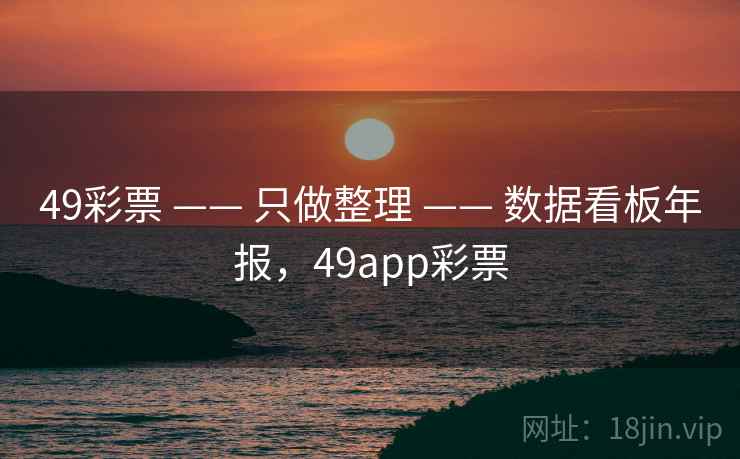 49彩票 —— 只做整理 数据看板年报，49app彩票  第1张