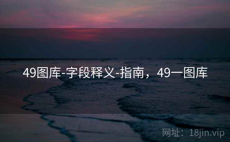 49图库-字段释义-指南,49一图库 第1张 49图库-字段释义-指南,49一图库 第1张