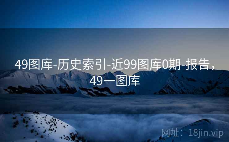 49图库-历史索引-近99图库0期-报告，49一图库  第2张