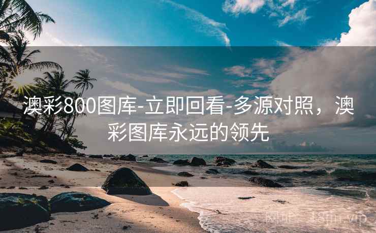 澳彩800图库-立即回看-多源对照,澳彩图库永远的领先 第1张 澳彩800图库-立即回看-多源对照,澳彩图库永远的领先 第1张