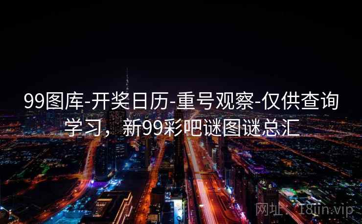 99图库-开奖日历-重号观察-仅供查询学习，新99彩吧谜图谜总汇  第2张